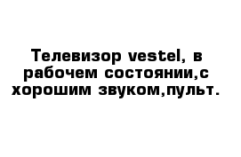 Телевизор vestel, в рабочем состоянии,с хорошим звуком,пульт.